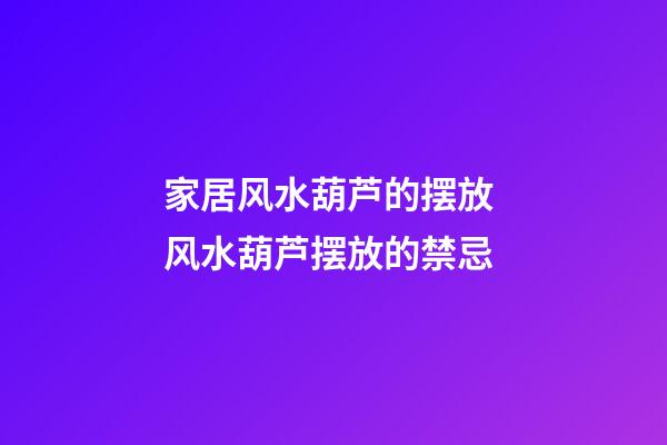 家居风水葫芦的摆放 风水葫芦摆放的禁忌